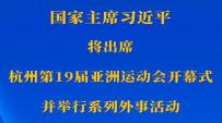 新华社权威快报丨习近平将出席杭州第19届亚洲运动会开幕式并举行系列外事活动
